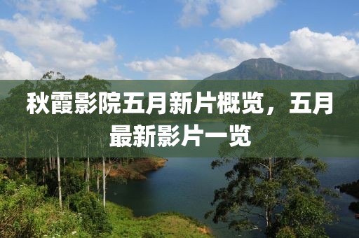 秋霞影院五月新片概览，五月最新影片一览