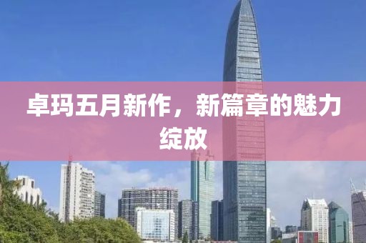 卓玛五月新作，新篇章的魅力绽放