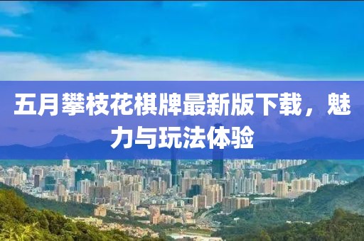 五月攀枝花棋牌最新版下载，魅力与玩法体验