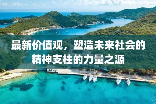 最新价值观，塑造未来社会的精神支柱的力量之源