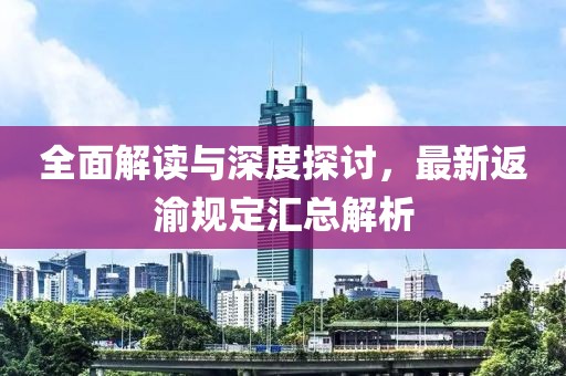 全面解读与深度探讨，最新返渝规定汇总解析