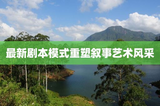 最新剧本模式重塑叙事艺术风采