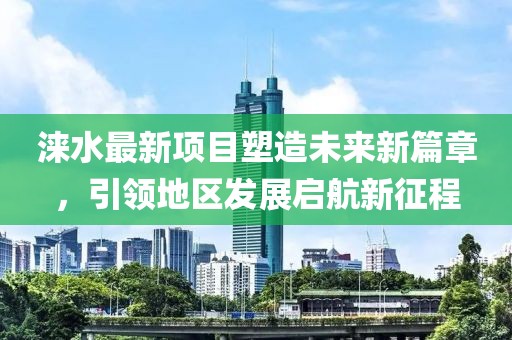 涞水最新项目塑造未来新篇章，引领地区发展启航新征程
