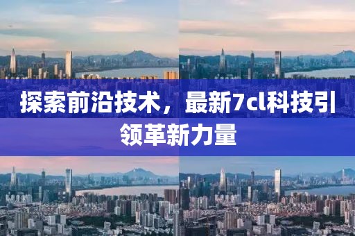 探索前沿技术，最新7cl科技引领革新力量