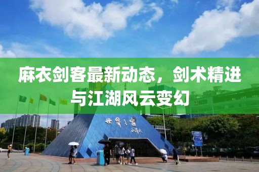 麻衣剑客最新动态，剑术精进与江湖风云变幻