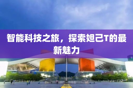 智能科技之旅，探索妲己T的最新魅力