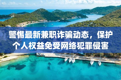 警惕最新兼职诈骗动态，保护个人权益免受网络犯罪侵害