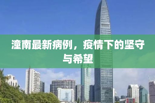 潼南最新病例，疫情下的坚守与希望