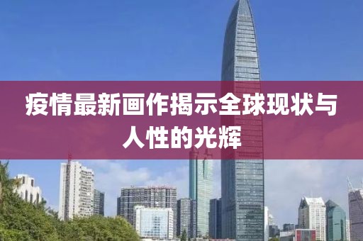 疫情最新画作揭示全球现状与人性的光辉