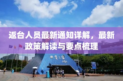 返台人员最新通知详解，最新政策解读与要点梳理
