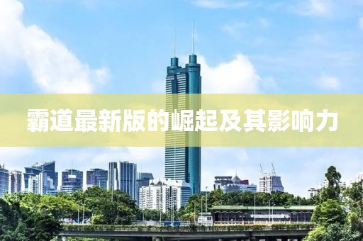 霸道最新版的崛起及其影响力