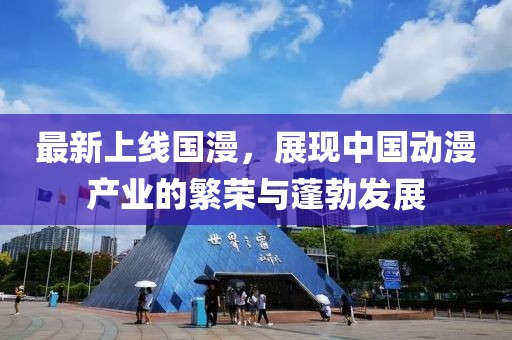 最新上线国漫，展现中国动漫产业的繁荣与蓬勃发展