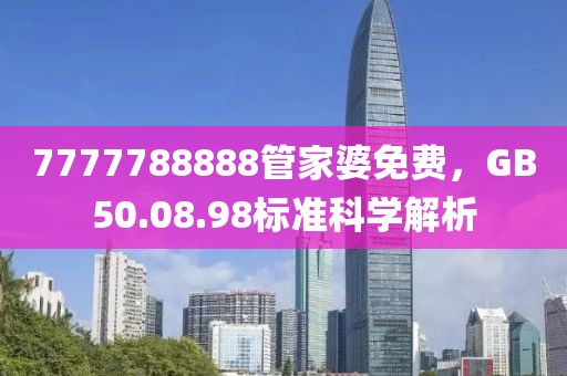 7777788888管家婆免费，GB50.08.98标准科学解析