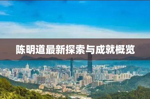 陈明道最新探索与成就概览