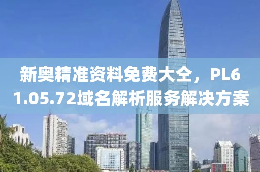 新奥精准资料免费大仝，PL61.05.72域名解析服务解决方案