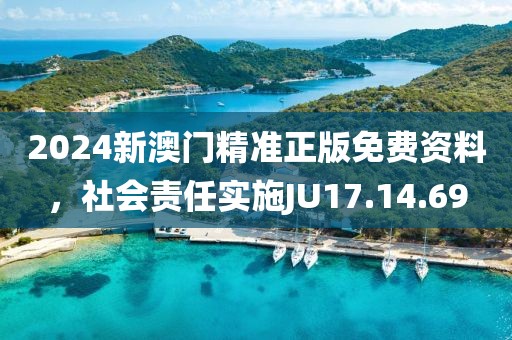 2024新澳门精准正版免费资料，社会责任实施JU17.14.69