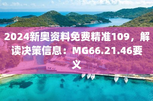 2024新奥资料免费精准109，解读决策信息：MG66.21.46要义