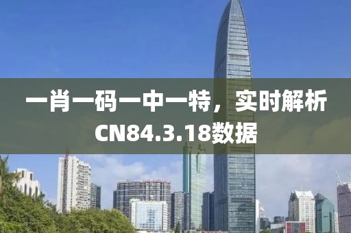 一肖一码一中一特，实时解析CN84.3.18数据