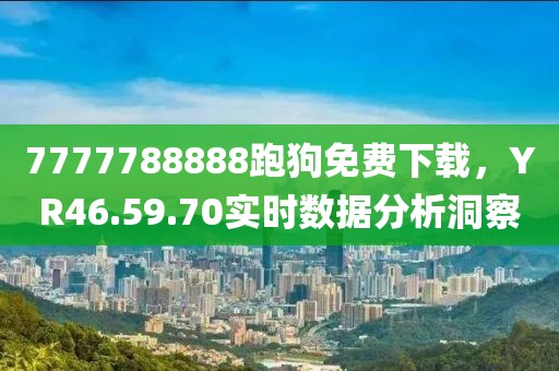 7777788888跑狗免费下载,YR46.59.70实时数据分析洞察