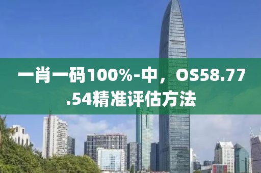 一肖一码100%-中，OS58.77.54精准评估方法