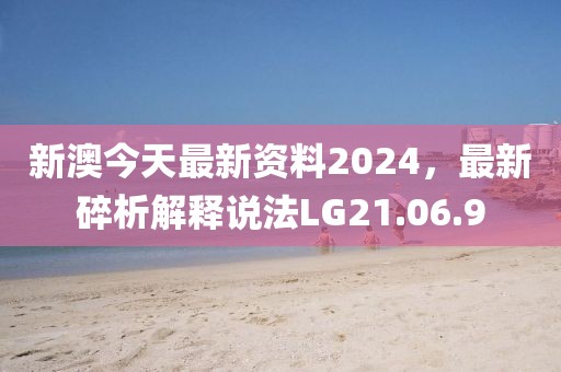新澳今天最新资料2024，最新碎析解释说法LG21.06.9