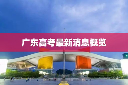 广东高考最新消息概览