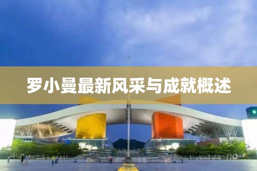 罗小曼最新风采与成就概述