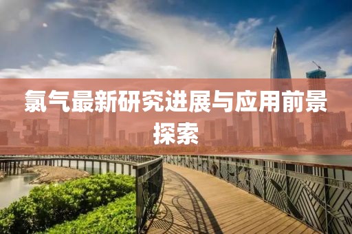 氯气最新研究进展与应用前景探索