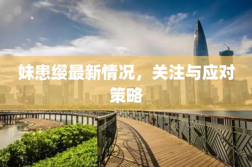 妹患缨最新情况，关注与应对策略