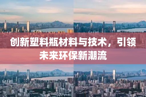 创新塑料瓶材料与技术,引领未来环保新潮流
