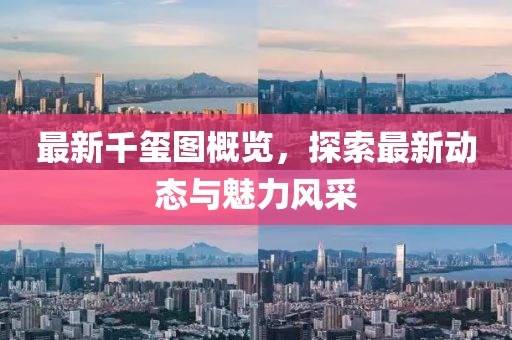 最新千玺图概览，探索最新动态与魅力风采