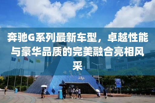 奔驰G系列最新车型，卓越性能与豪华品质的完美融合亮相风采