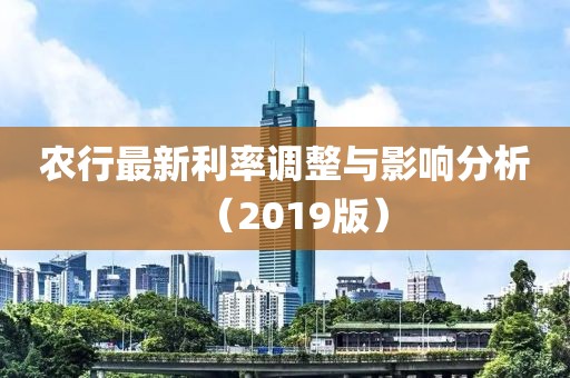 农行最新利率调整与影响分析（2019版）