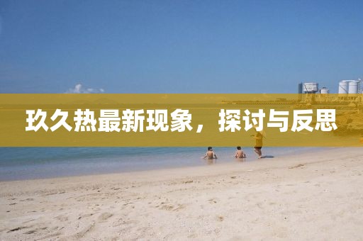 玖久热最新现象，探讨与反思