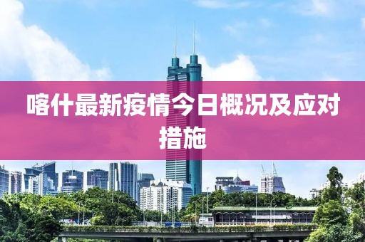 喀什最新疫情今日概况及应对措施