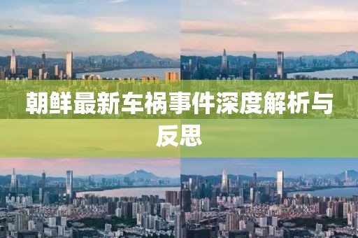 朝鲜最新车祸事件深度解析与反思