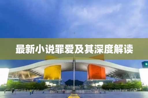 最新小说罪爱及其深度解读