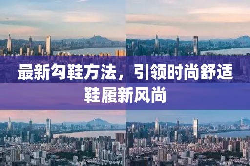 最新勾鞋方法，引领时尚舒适鞋履新风尚