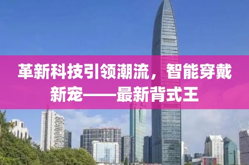 革新科技引领潮流，智能穿戴新宠——最新背式王