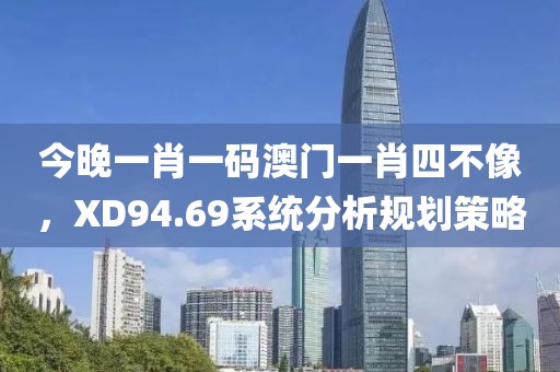 今晚一肖一码澳门一肖四不像，XD94.69系统分析规划策略