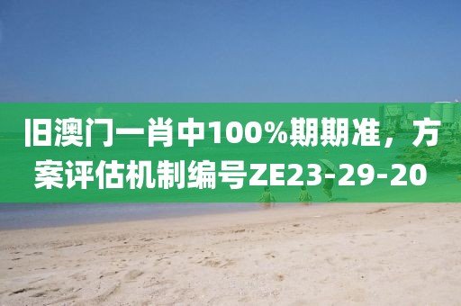 旧澳门一肖中100%期期准，方案评估机制编号ZE23-29-20
