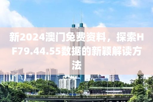 新2024澳门兔费资料，探索HF79.44.55数据的新颖解读方法