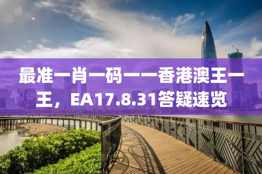 最准一肖一码一一香港澳王一王，EA17.8.31答疑速览