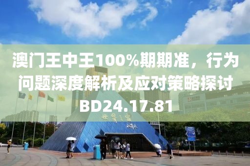 澳门王中王100%期期准，行为问题深度解析及应对策略探讨BD24.17.81