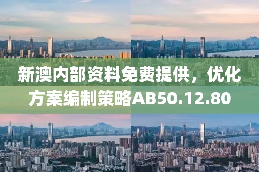 新澳内部资料免费提供，优化方案编制策略AB50.12.80