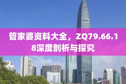 管家婆资料大全，ZQ79.66.18深度剖析与探究