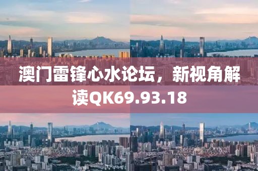 澳门雷锋心水论坛，新视角解读QK69.93.18