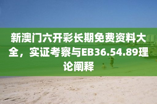 新澳门六开彩长期免费资料大全，实证考察与EB36.54.89理论阐释