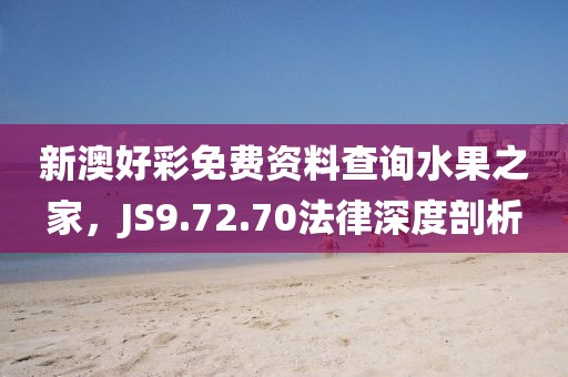 新澳好彩免费资料查询水果之家，JS9.72.70法律深度剖析