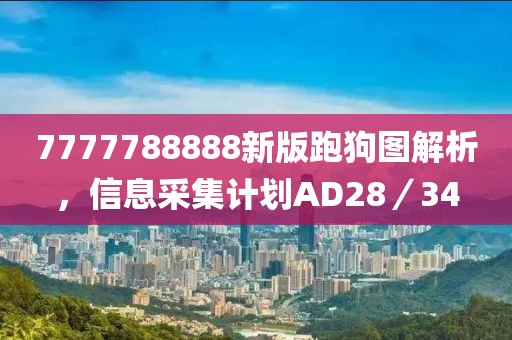7777788888新版跑狗图解析，信息采集计划AD28／34
